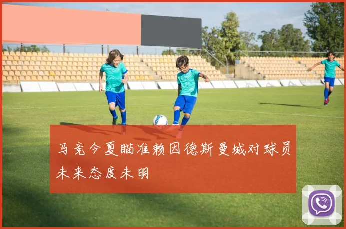 马竞今夏瞄准赖因德斯曼城对球员未来态度未明