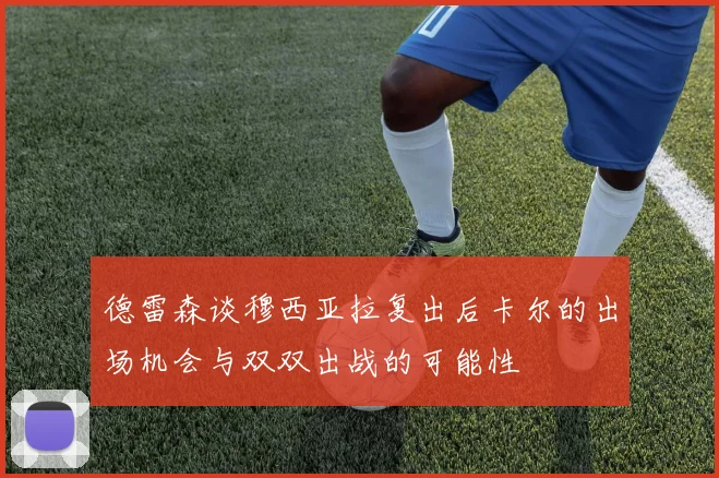 德雷森谈穆西亚拉复出后卡尔的出场机会与双双出战的可能性