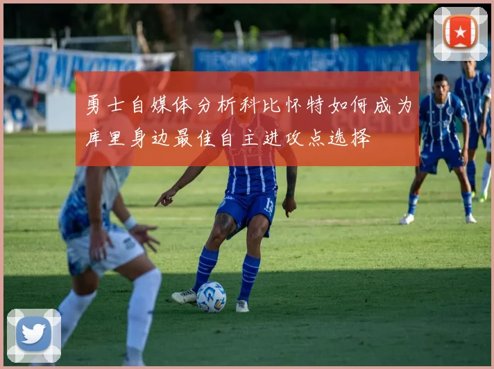 勇士自媒体分析科比怀特如何成为库里身边最佳自主进攻点选择