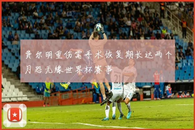 费尔明重伤需手术恢复期长达两个月恐无缘世界杯赛事