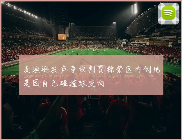 麦迪逊发声争议判罚称禁区内倒地是因自己碰撞球变向