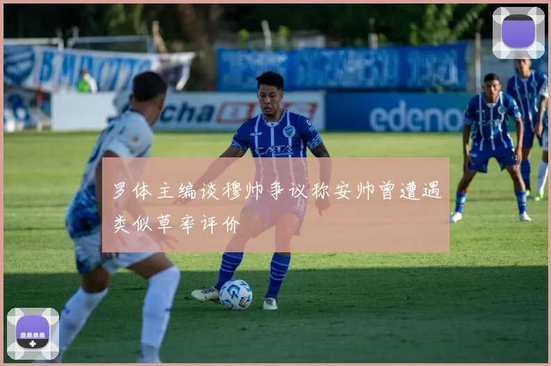 罗体主编谈穆帅争议称安帅曾遭遇类似草率评价