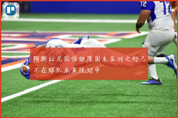 阿斯拉尼因伤缺席国米亚洲之行已不在球队未来规划中